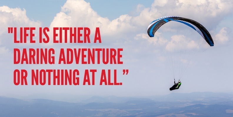 "LIFE IS EITHER A 7

DARING ADVENTURE
ORNOTHINGATALL"