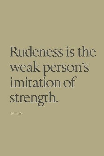Rudeness is the
weak person's
imitation of
strength.
