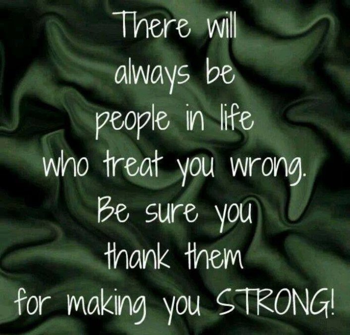 IEA
aways be
people in life
Who treat you wrong,
Be sure you
1421 ae
for making you STRONG!