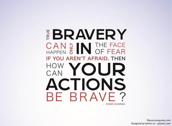 ‘BRAVERY

CAN: zl oF FEAR

I ou PACER T AFRAID, THEN

cn YOUR

ACTIONS
BE BRAVE ?