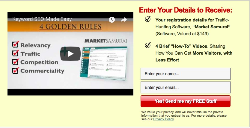 Enter Your Details to Receive:
Keywora SEQ Mace Easy. & Your registration details for Traffic.
Hunting Software, “Market Samurai”
Software. Valued at $149)

 

MARKETA MURA

© Relevancy @ 4 Brief "How-To" Videos. Sharing

© Traffic oO 7 +icw You Can Get More Visitors, with
Less Effort

© Competition
© Commerciality o Enter your name

 

 

 

 

 

Enter your oma