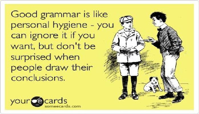Good grammar is like
personal hygiene - you
can ignore it if you
want, but don't be
surprised when
people draw their
conclusions.

  
  

your cards