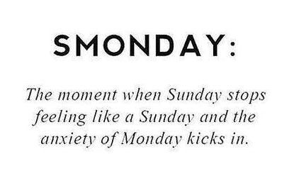 SMONDAY:

The moment when Sunday stops
feeling like a Sunday and the
anxiety of Monday kicks in