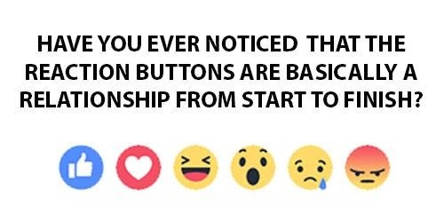 HAVE YOU EVER NOTICED THAT THE
REACTION BUTTONS ARE BASICALLY A
RELATIONSHIP FROM START TO FINISH?

on aa
= (00 55 EB
we 4 5
