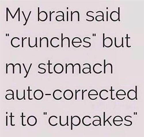 My brain said
‘crunches’ but
my stomach
auto-corrected
it to ‘cupcakes’