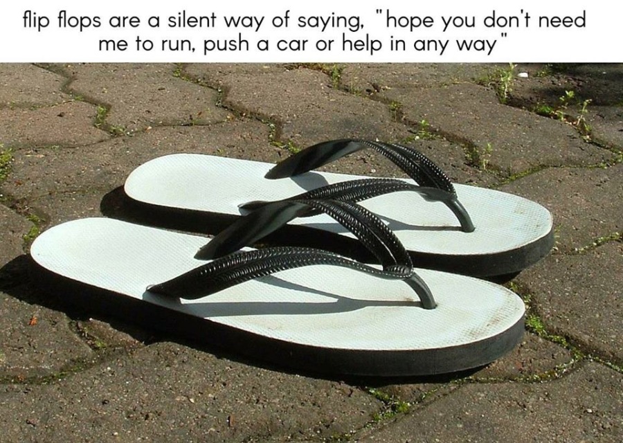 flip flops are a silent way of saying. "hope you don't need
me to run, push a car or help in any way"