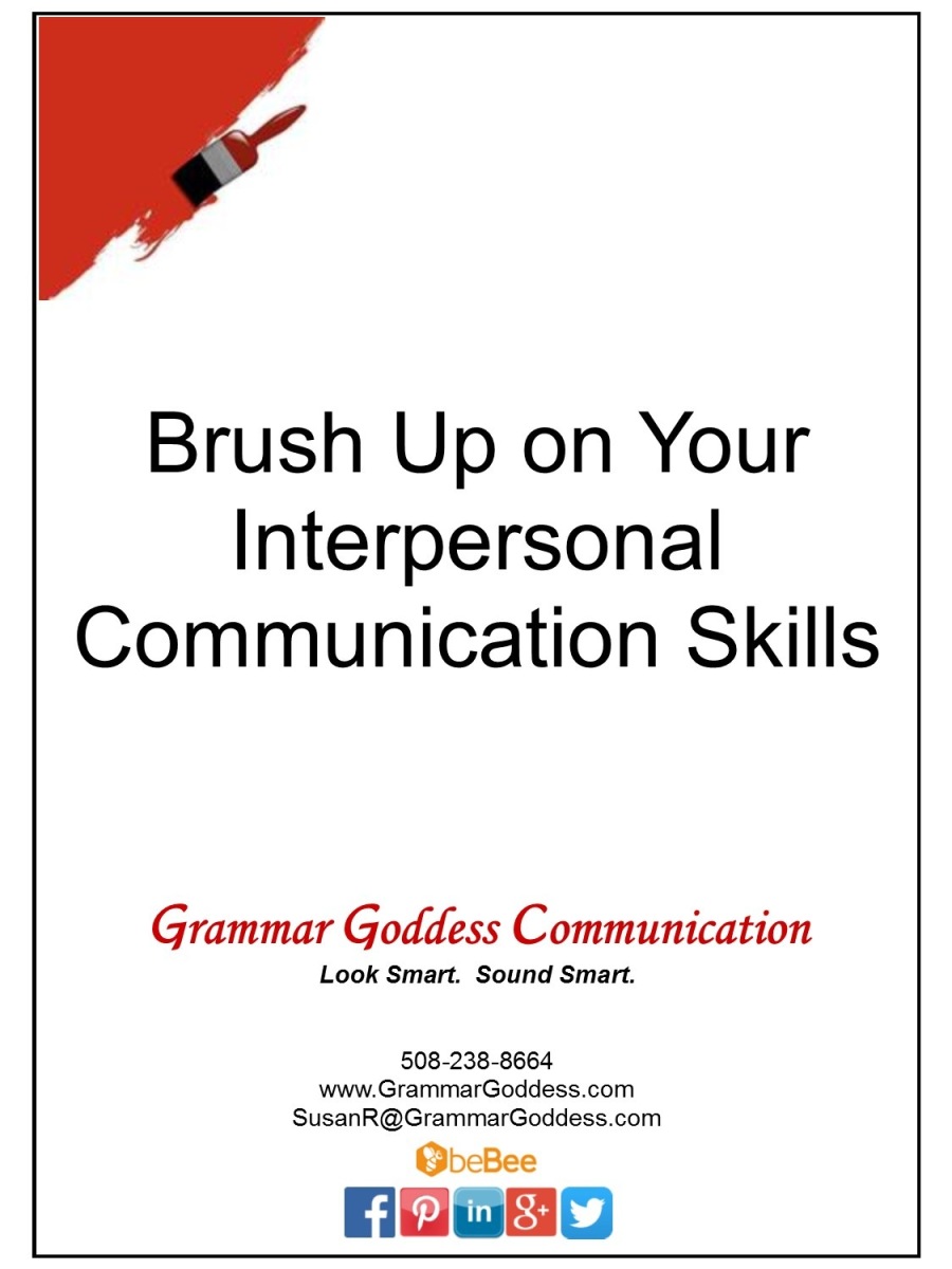 Brush Up on Your
Interpersonal

Communication Skills

Grammar Goddess Communication
Look Smart. Sound Smart.

508-238-8664
www.GrammarGoddess.co m
SusanR@GrammarGoddess.com

SbeBee

NQGB0