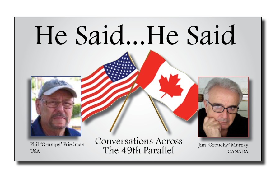 He Said...He Said

Conversations Across
Usa The 49th Parallel CANADA

Pal ‘Grumpy’ Pricdman Jim Grouchy” Murray