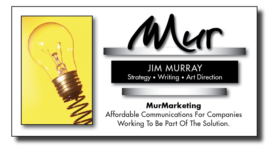 JIM MURRAY
Strategy » Writing » Art Direction

-_

MurMarketing
Affordable Communications For Companies
Working To Be Part Of The Solution