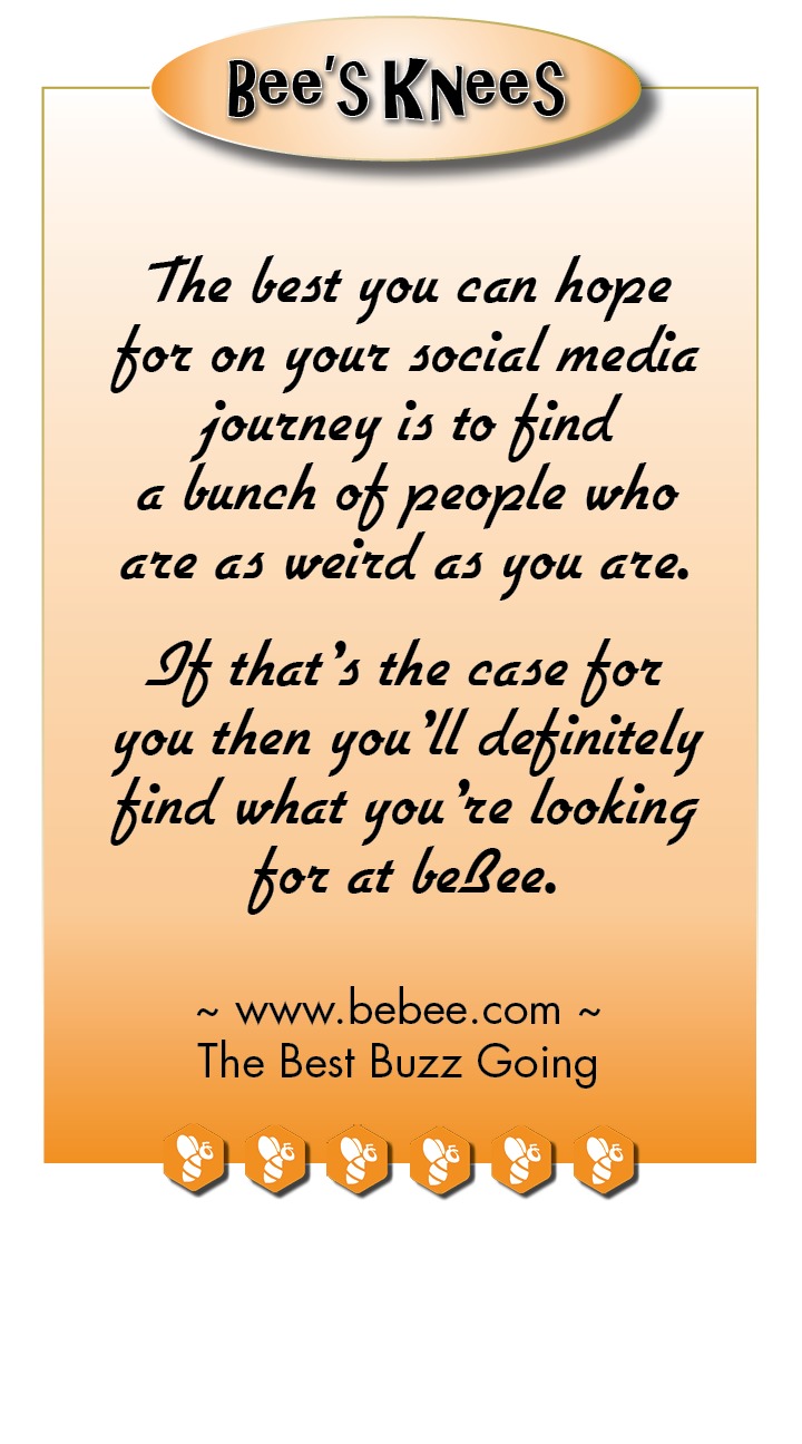 Bee'SKNees

beflee In
A Nutshell

The moze Jeeople
know about you
socially, the more
comfortable they
will be with fou

Ye

business

~ www.bebee.com ~
The Best Buzz Going

FOV IY