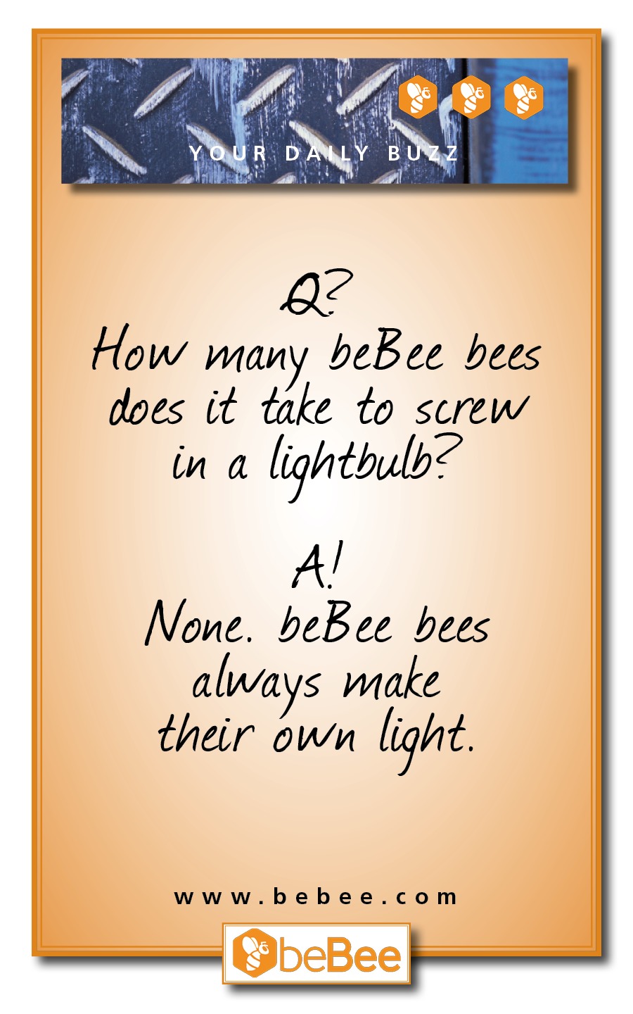 How many beBee bees
does it take to screw
in a lightbulbs

Al
None. beBee bees
always wake
their own light

www.bebee.com