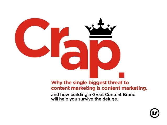 Crap

‘Why the single biggest threat to
content marketing is content marketing.

and how building a Great Content Brand
will help you survive the deluge

®