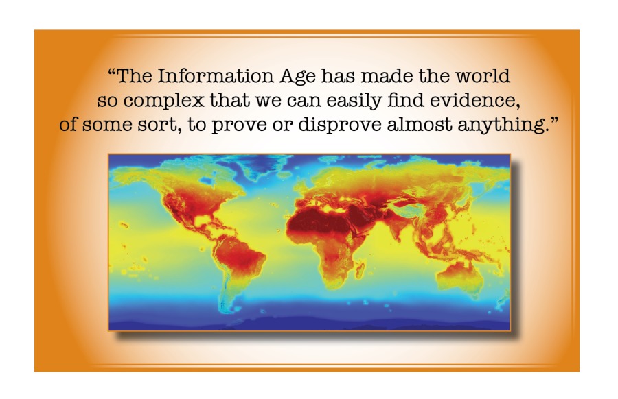 e Information Age has made the world
so complex that we can easily find evidence,
some sort, to prove or disprove almost anything.
