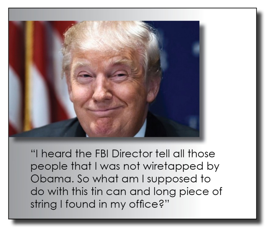 “| heard the FBI Director tell all those
people that | was not wiretapped by
Obama. So what am | supposed to
do with this tin can and long piece of
string | found in my office?”