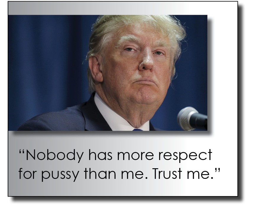 “Nobody has more respect
for pussy than me. Trust me.”