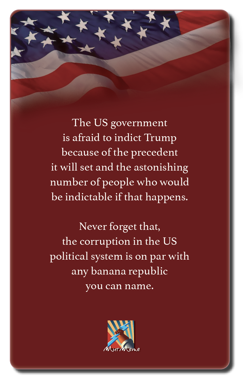 Ee

Xx

The US government
is afraid to indict Trump
because of the precedent
it will set and the astonishing
number of people who would
be indictable if that happens.

Never forget that,
the corruption in the US
political system is on par with
any banana republic
you can name.

WY