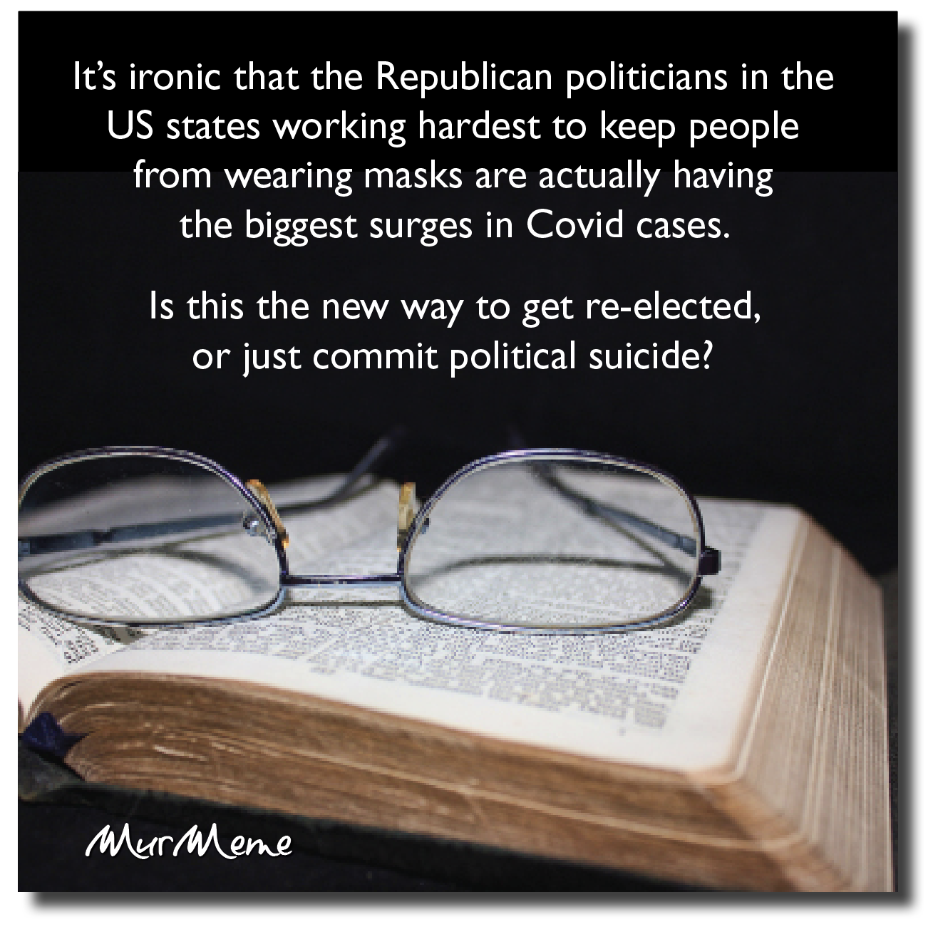 It's ironic that the Republican politicians in the
US states working hardest to keep people
from wearing masks are actually having
the biggest surges in Covid cases.

Is this the new way to get re-elected,
or just commit political suicide?