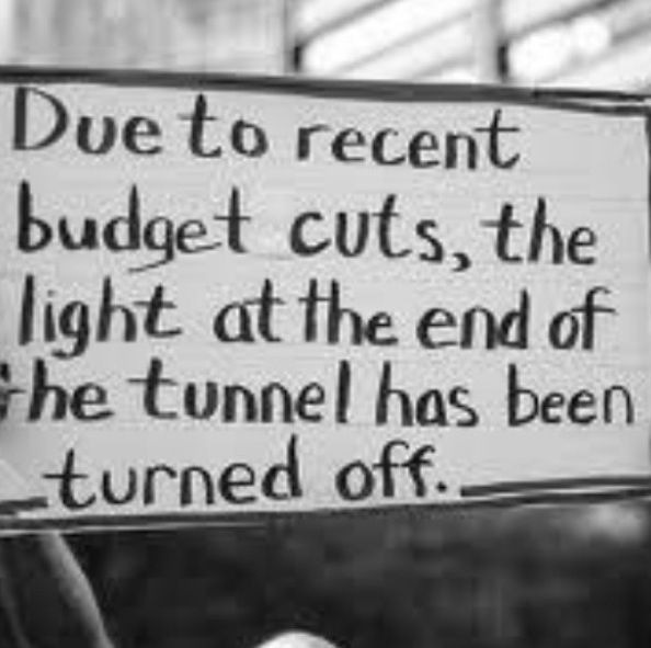 —

i |
Due to recent
budget cuts, the
light at the end of
the tunnel has been

ine