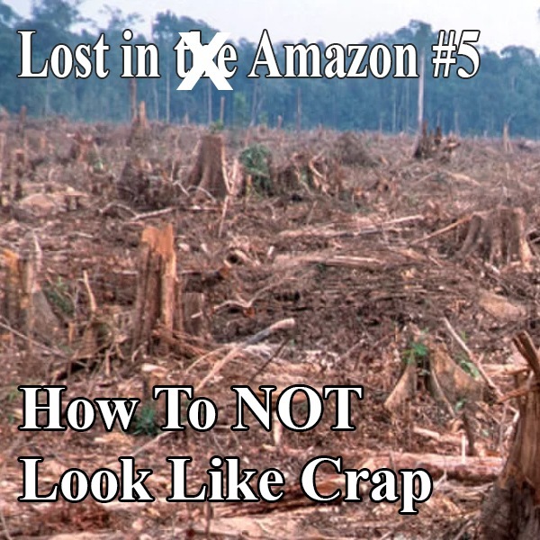 Lost in Amazon 5: How to NOT Look Like Crap