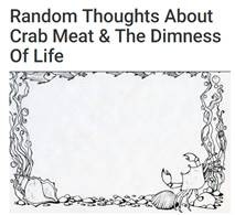 Random Thoughts About
Crab Meat & The Dimness
Of Life

Ey
8

7
0

i