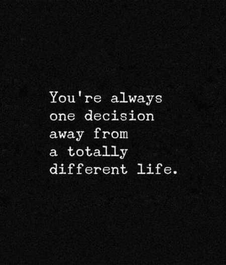 You're always
one decision
away from

a totally
different life.