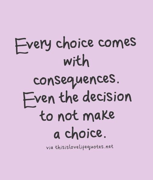Every choice comes
with
consequences.
Even the decision
to not make

a choice.

via thisislovelequotes net