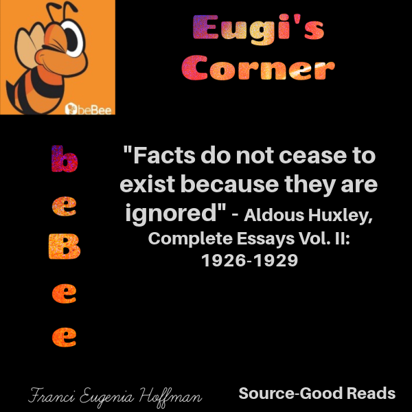 Eugi's
&amp; Corner

"Facts do not cease to
exist because they are

ignored" - Aldous Huxley,
Complete Essays Vol. II:
1926-1929

J
2
e
[J

Source-Good Reads