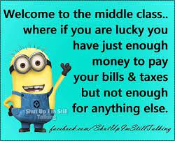 Welcome to the middle class.
where if you are lucky you
have just enough

LN @ money to pay
your bills & taxes

but not enough
for anything else