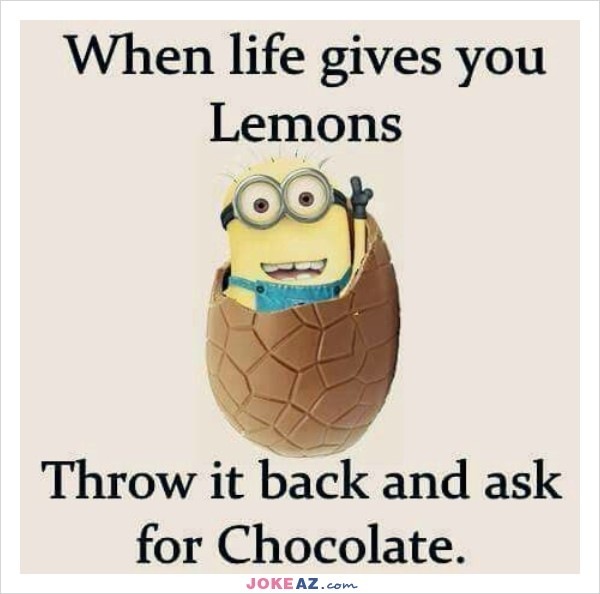 When life gives you
Lemons

 

Throw it back and ask
for Chocolate.
