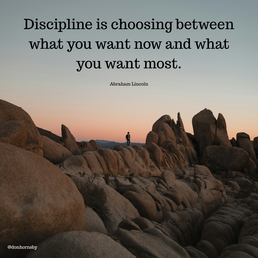 Discipline is choosing between
what you want now and what
you want most.
Abraham Lincoln
@donhornsby