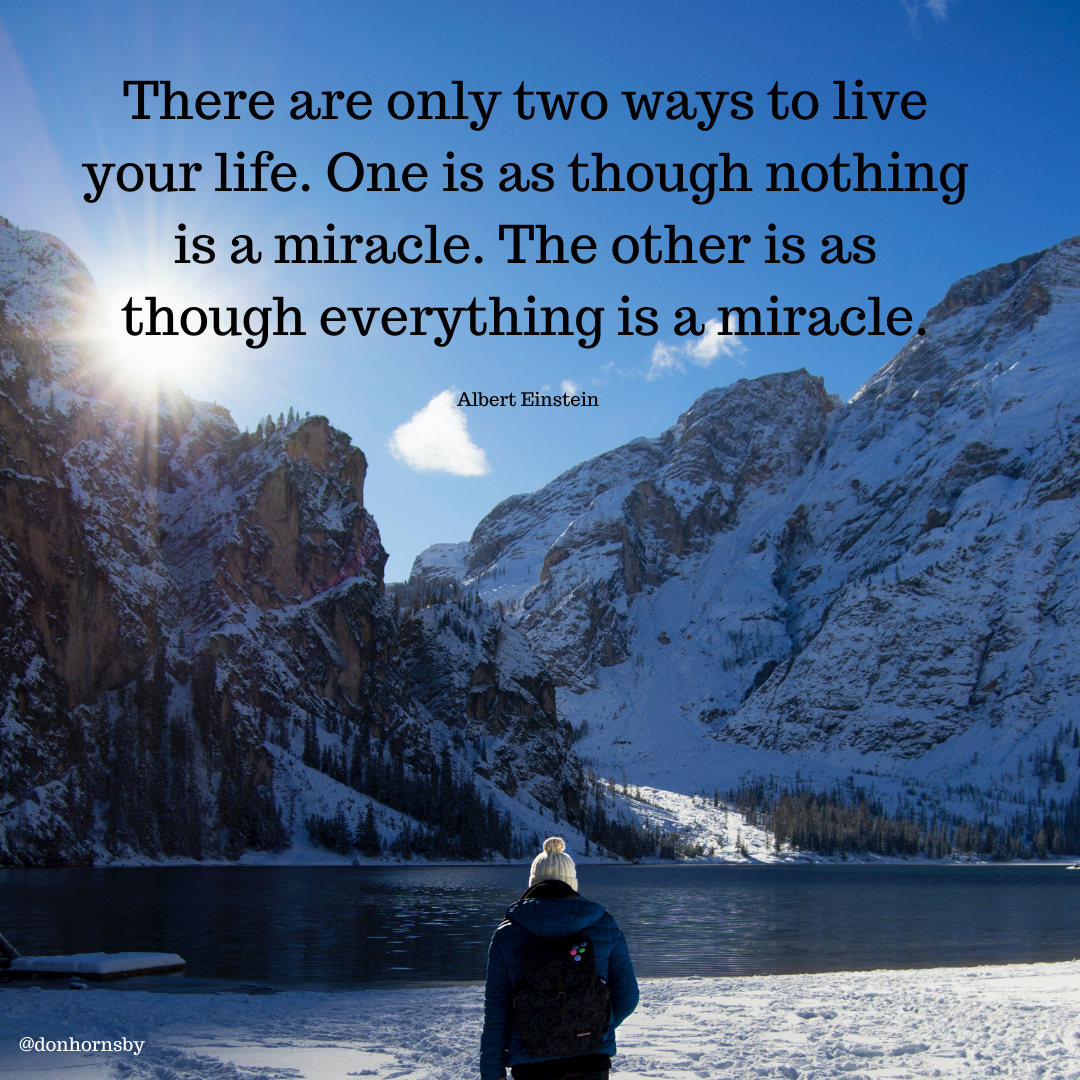 There are only two w:
your life. One is as though no
is a miracle. The other is as oe
though everything is a miracle?

Albert Einstein

 

 

@donhornsby
ET —