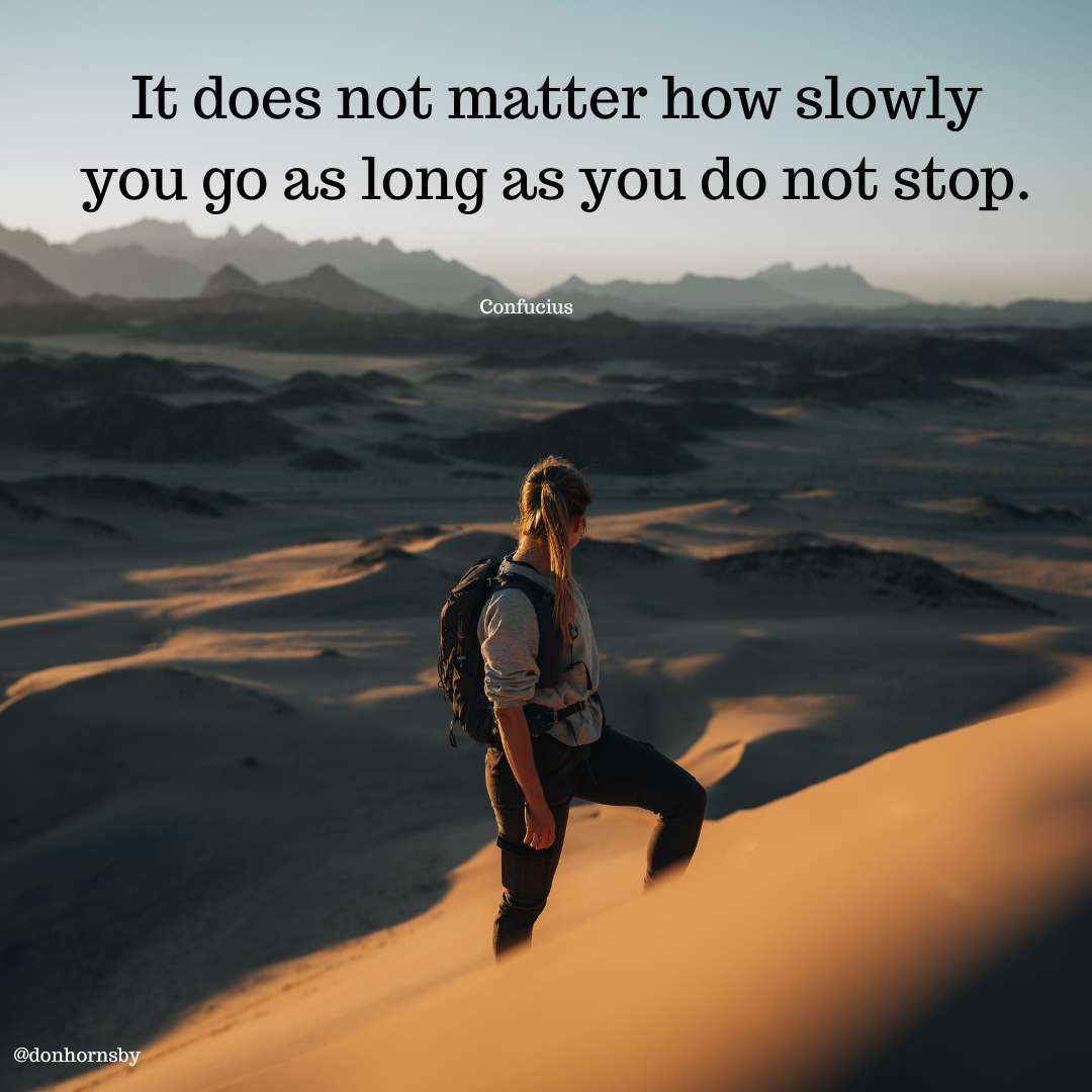 It does not matter how slowly
you go as long as you do not stop.
