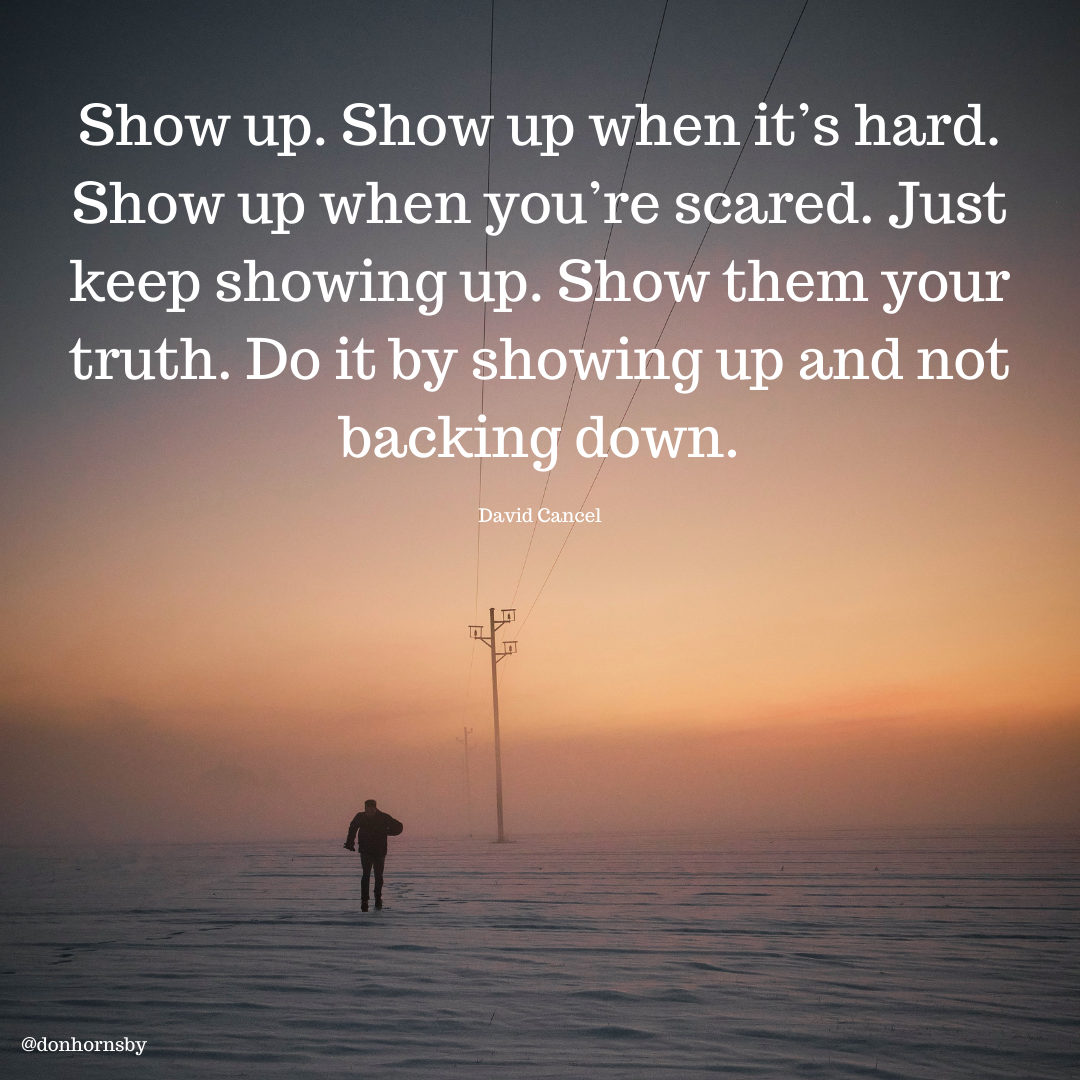 Show up. Show up when it’s hard.
Show up when youl re scared. Just
keep showing up. Show

 

EBT BY