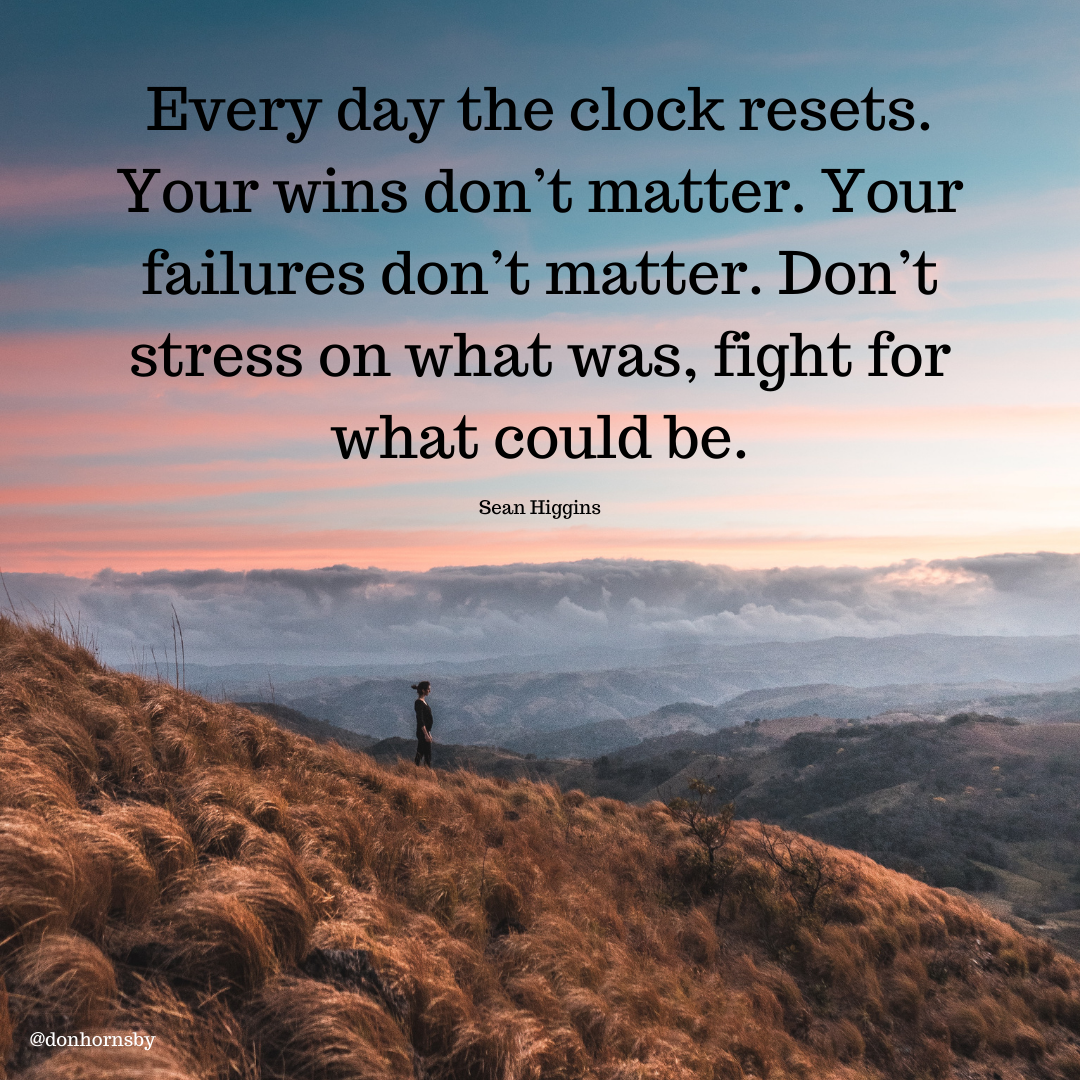 \ lock resets.
wins pm t matter. Your
ures don’t matter. Don’t
stress on what was, fight for

what could be.

Sean Higgins