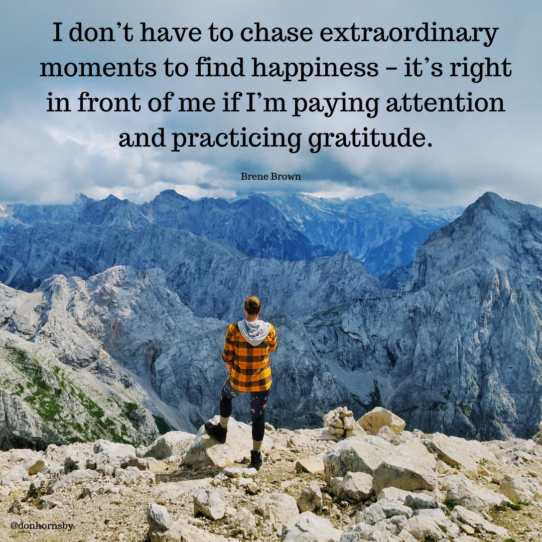 I don’t have to chase extraordinary
moments to find happiness - it’s right
in front of me if I'm paying attention
and practicing gratitude.

oe. —

-—

          

SERRE