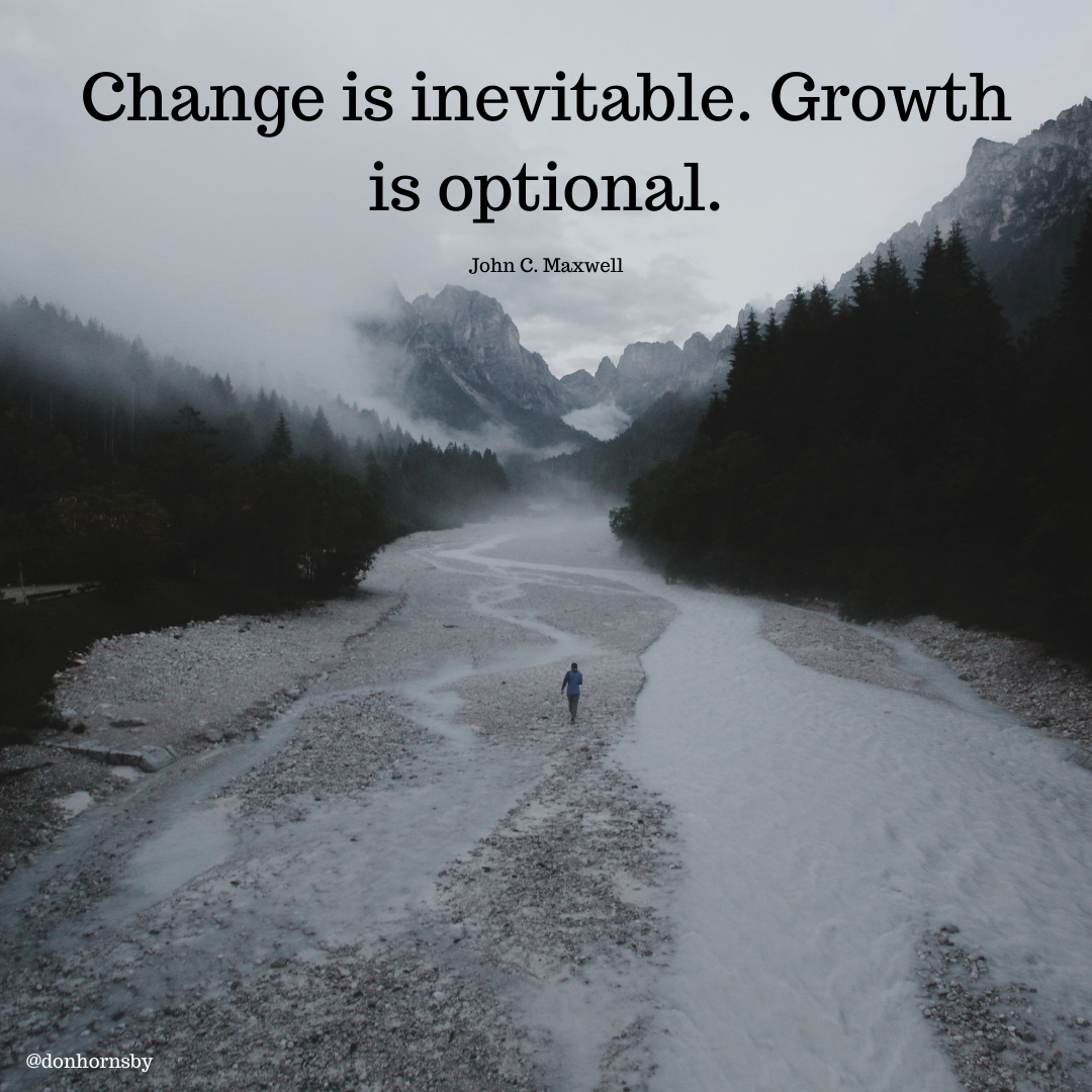 Change is inevitable. Growth
is optional. &

John C. Maxwell