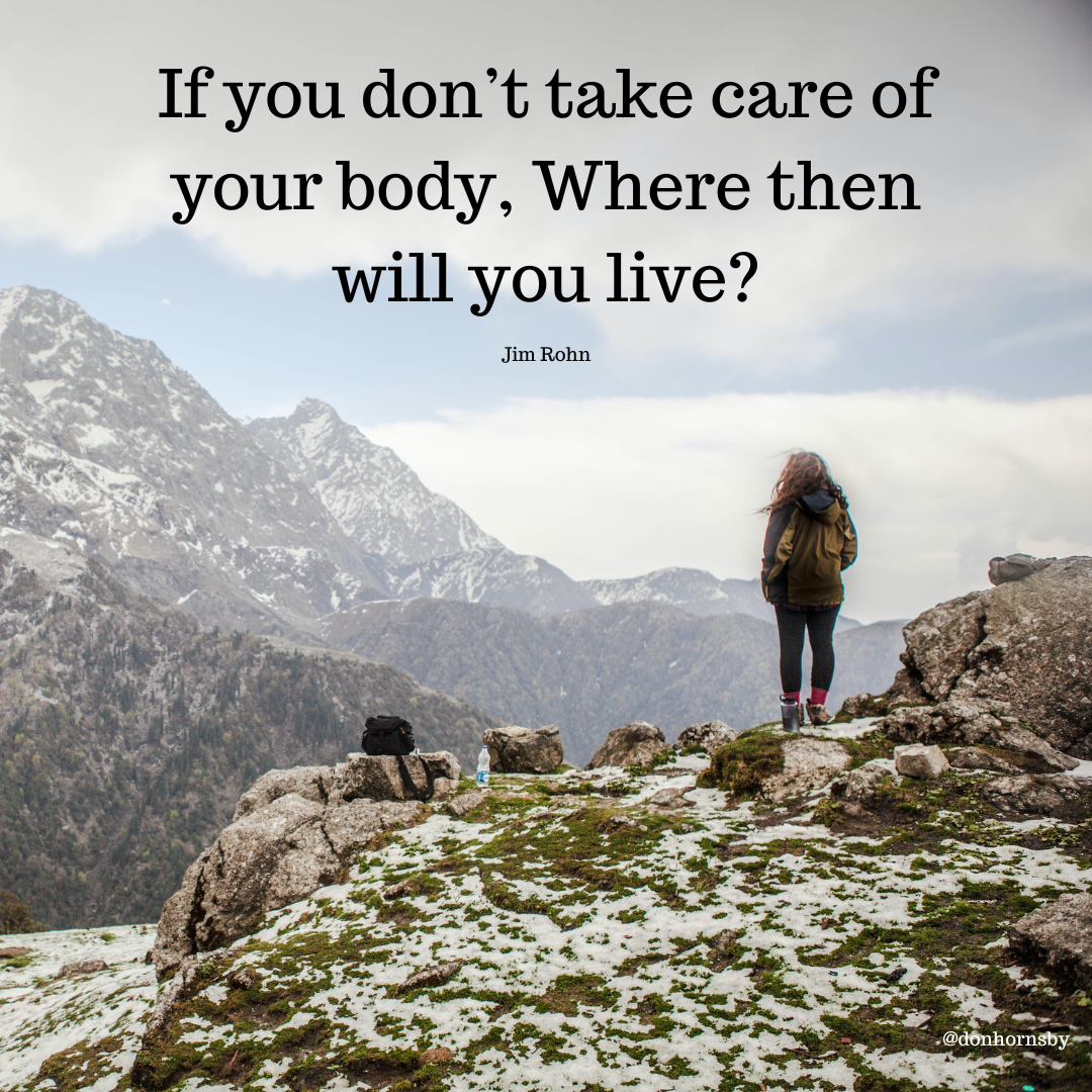 <

If you don’t take care of
your body, Where then
will you live?

Jim Rohn