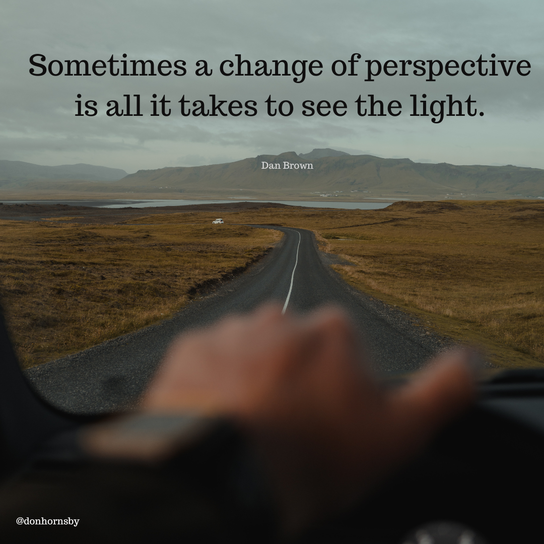 Sometimes a change of perspective
is all it takes to see the light.

 

@donhornsby