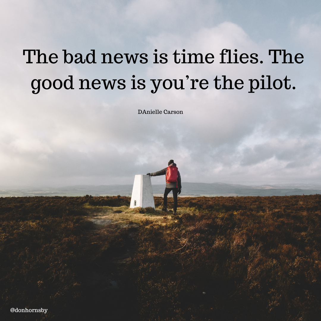 The bad news is time flies. The
good news is you're the pilot.

DAnielle Carson