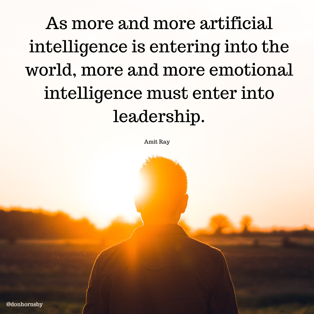 As more and more artificial
intelligence is entering into the
world, more and more emotional
intelligence must enter into
leadership.

Amit Ray