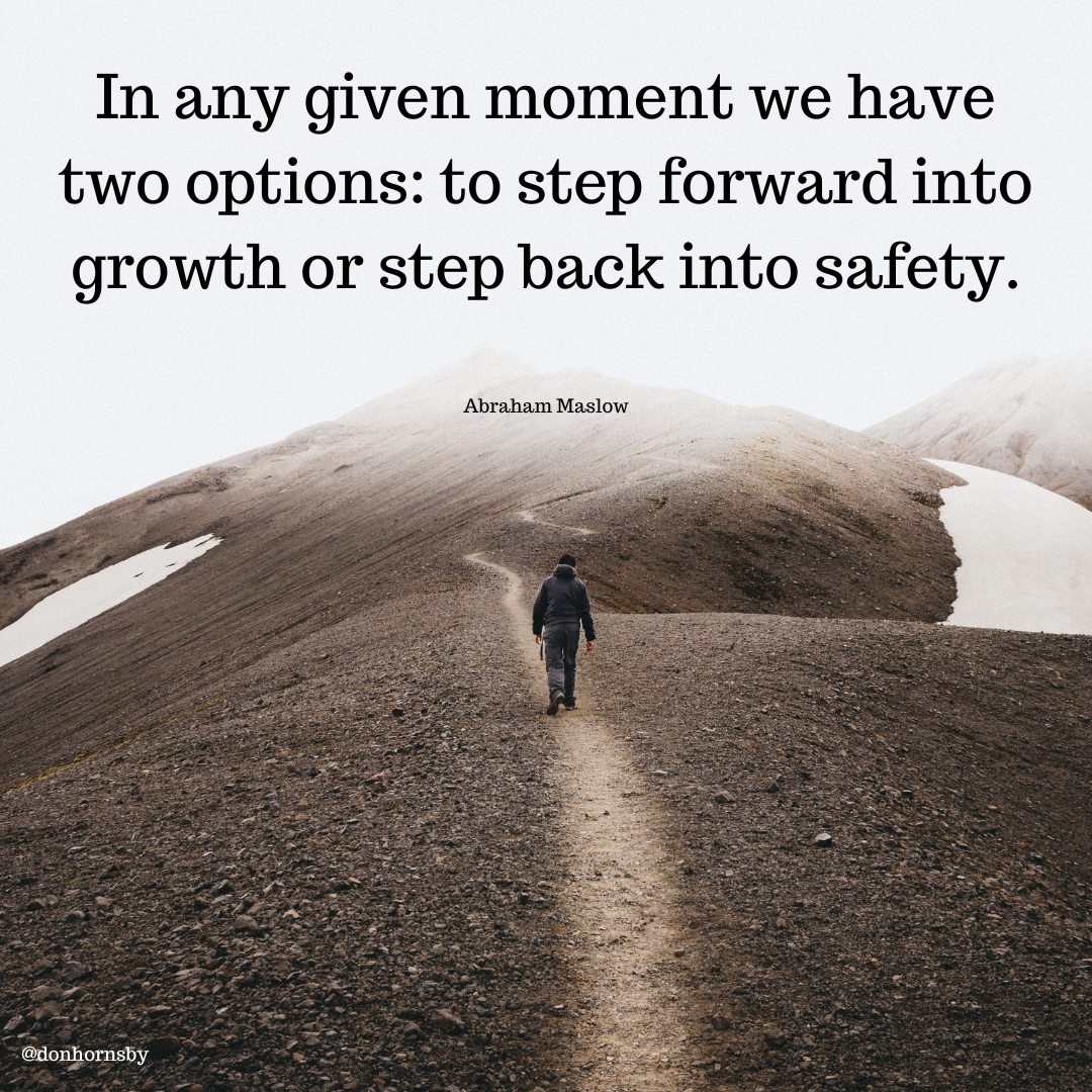 In any given moment we have
two options: to step forward into
growth or step back into safety.

Abraham Maslow

 

 

@donhornsby