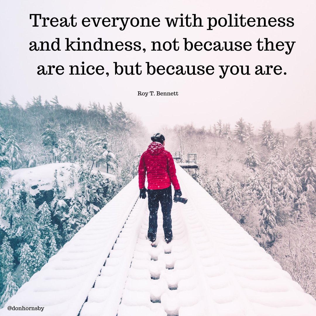 Treat everyone with politeness
and kindness, not because they
are nice, but because you are.

Roy T. Bennett

 

* @donhornsby &