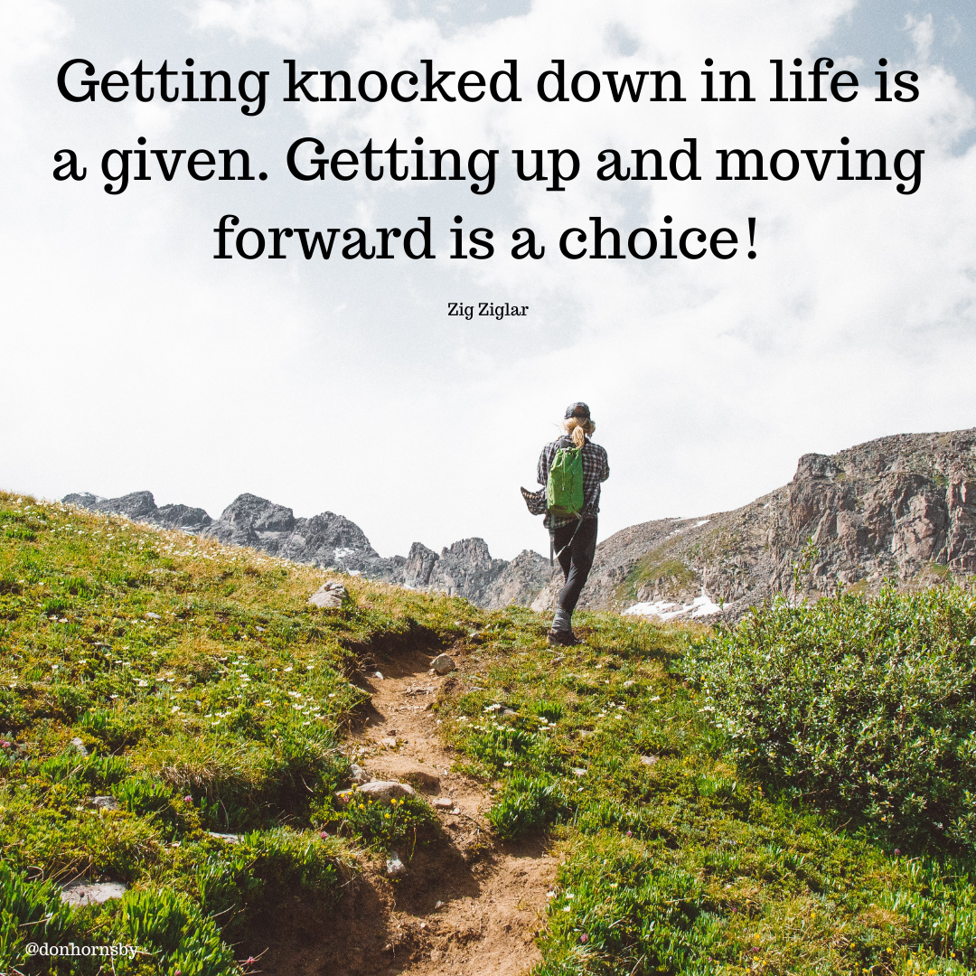 Getting knocked down in life is
a given. Getting up and moving
forward is a choice!

Zig Ziglar