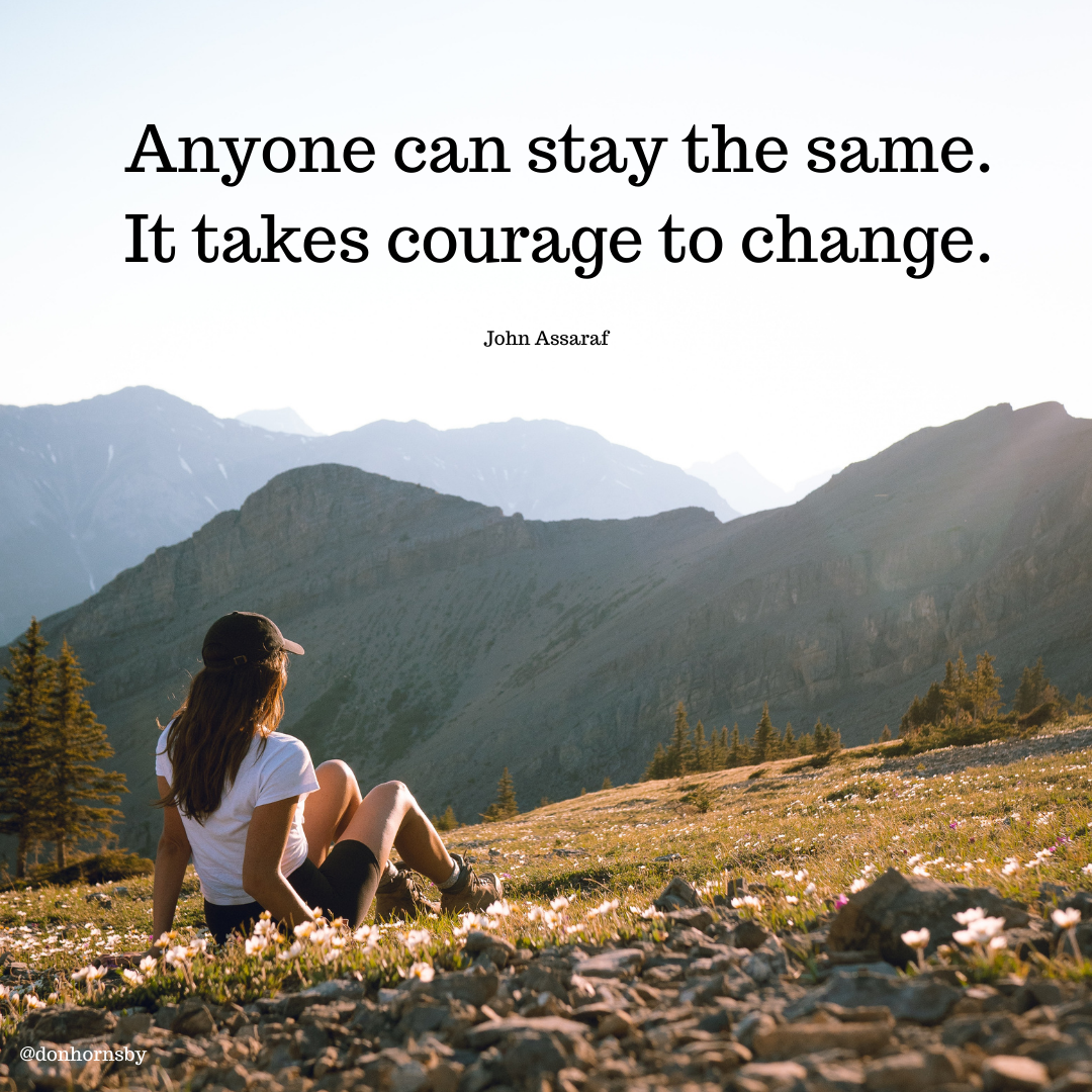 Anyone can stay the same.
It takes courage to change.

John Assaraf

 

  

Eo ery FD Ee pe To ox EE

Rt oc

LTE eR . » &g >