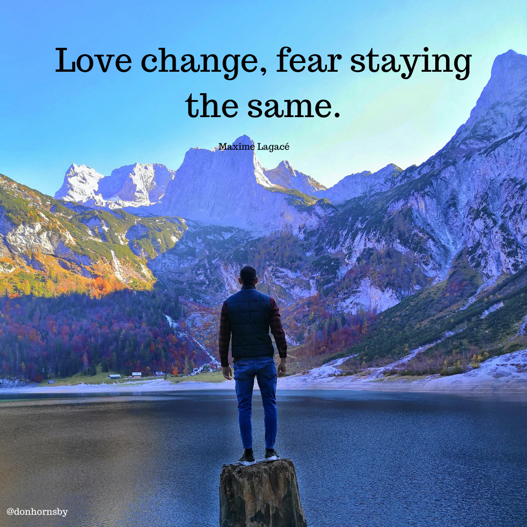 Love change, fear staying
the same.

 

 

CABS 0