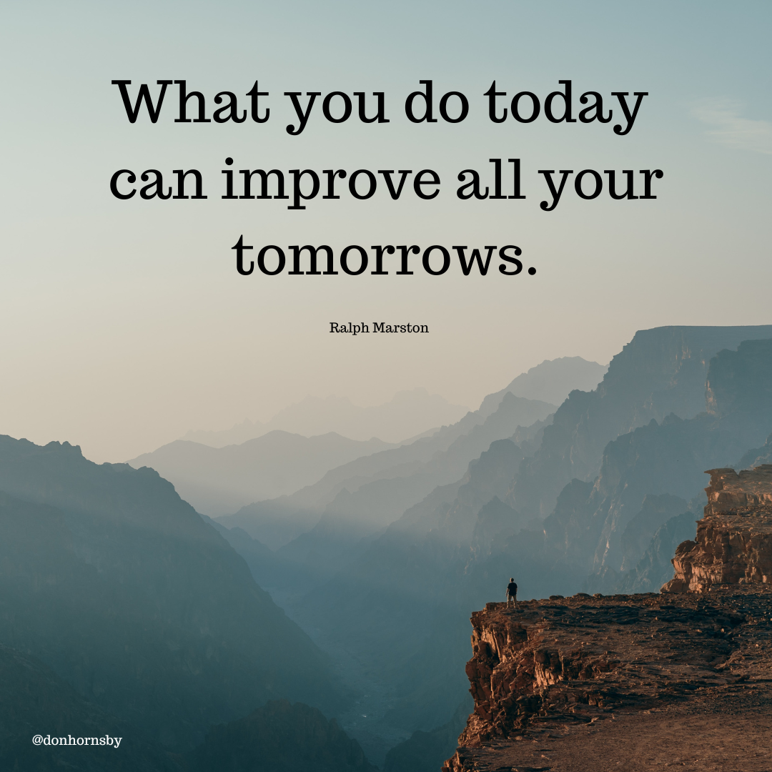What you do today
can improve all your
tomorrows.

Ralph Marston