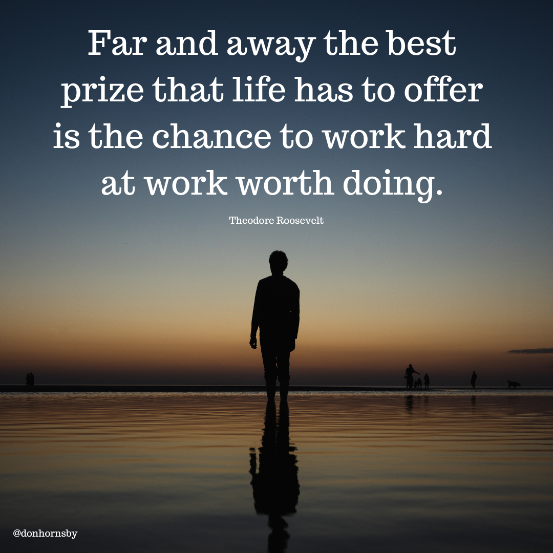 Far and away the best
prize that life has to offer
is the chance to work hard

   

= —
Ee  ——

I |