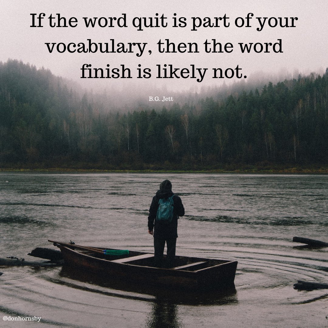 If the word quit is part of your
vocabulary, then the word
finish is likely not.