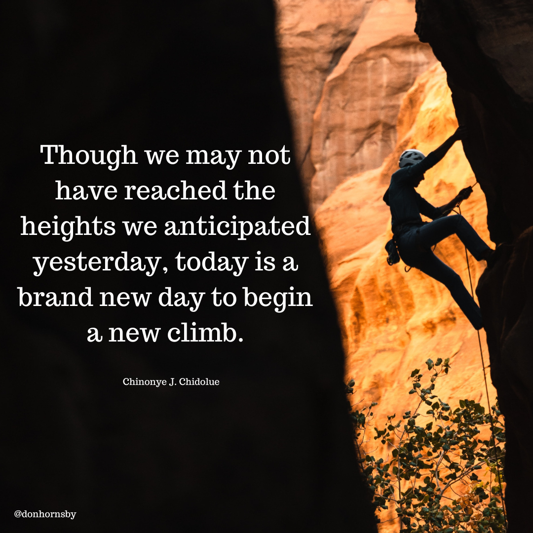Though we may not
have reached the °*
heights we anticipated
yesterday, today is a
brand new day to begin
a new climb.

Chinonye J. Chidolue

@donhornsby