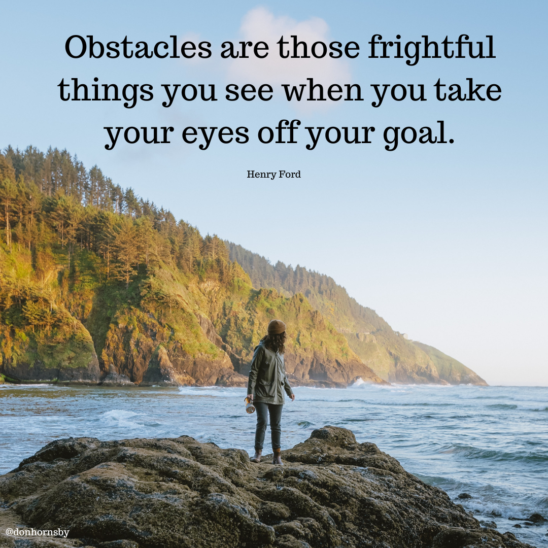 Obstacles are those frightful
things you see when you take
your eyes off your goal.

Henry Ford